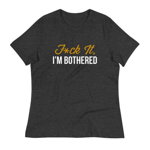 F*ck It, I'm Bothered (Dark) Women's Relaxed T-Shirt